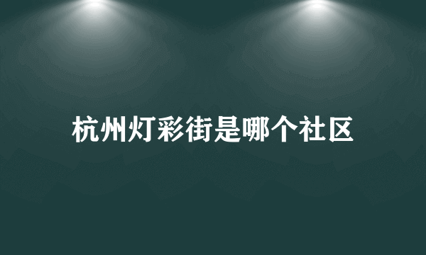 杭州灯彩街是哪个社区