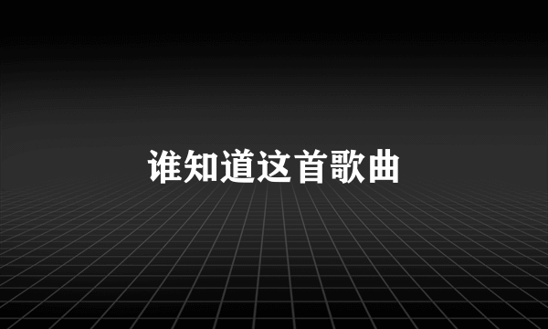 谁知道这首歌曲