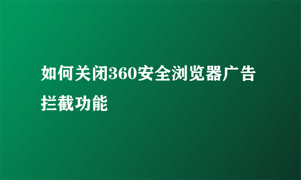 如何关闭360安全浏览器广告拦截功能