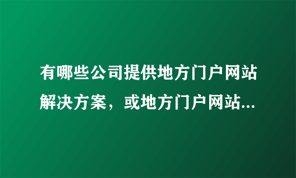 有哪些公司提供地方门户网站解决方案，或地方门户网站加盟的?