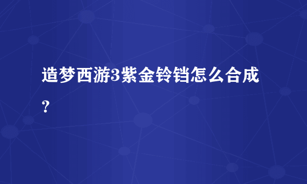 造梦西游3紫金铃铛怎么合成？