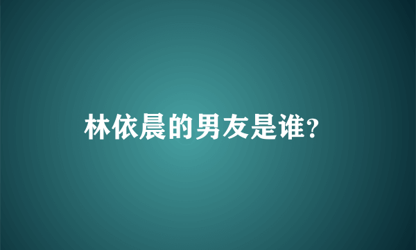 林依晨的男友是谁？