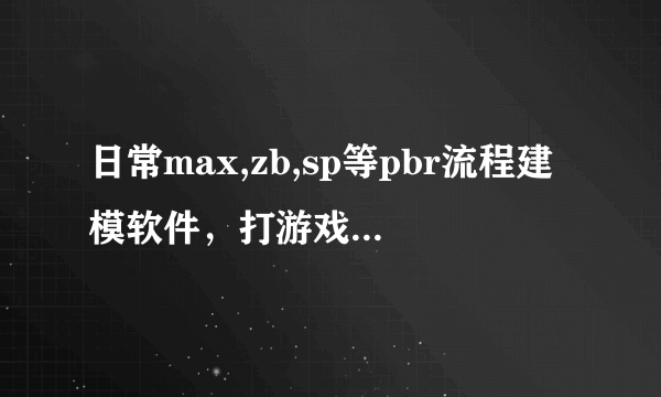 日常max,zb,sp等pbr流程建模软件，打游戏英雄联盟，荒野的召唤游戏，配合台式电脑得什么配置？