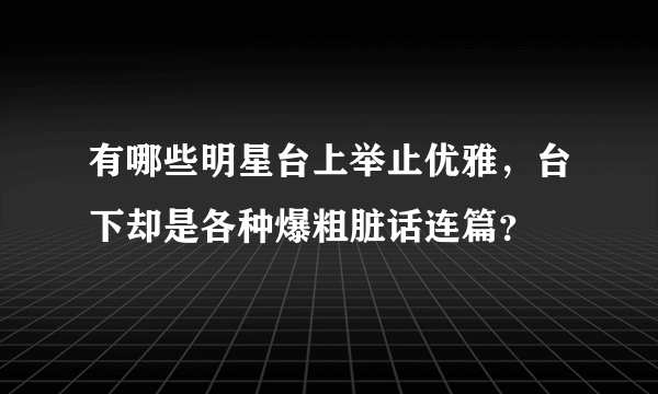 有哪些明星台上举止优雅，台下却是各种爆粗脏话连篇？