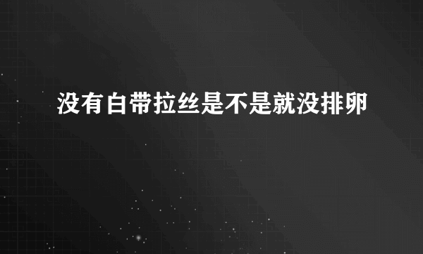 没有白带拉丝是不是就没排卵