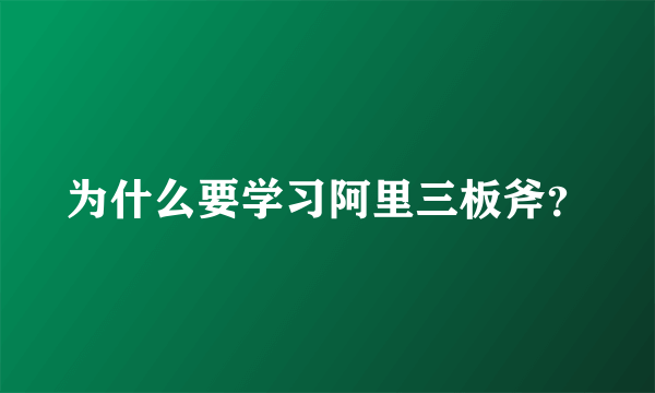 为什么要学习阿里三板斧？