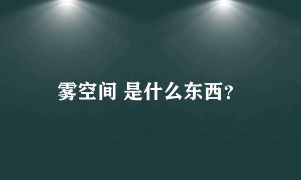 雾空间 是什么东西？