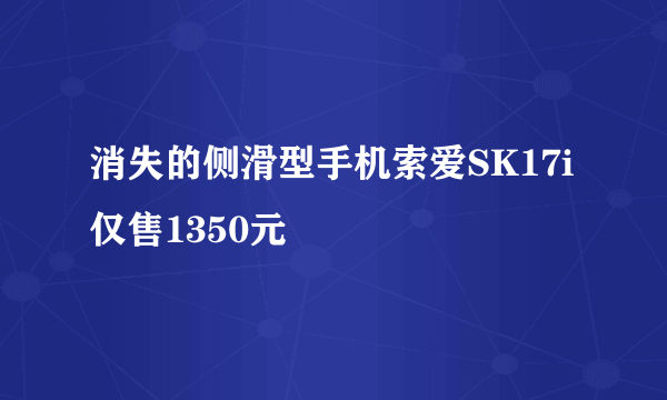 消失的侧滑型手机索爱SK17i仅售1350元