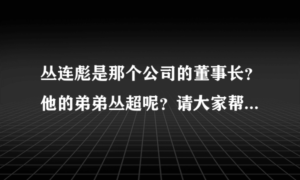 丛连彪是那个公司的董事长？他的弟弟丛超呢？请大家帮忙回答下，谢谢了