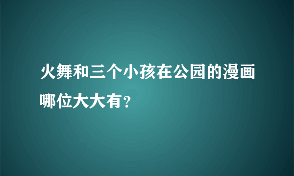 火舞和三个小孩在公园的漫画哪位大大有？