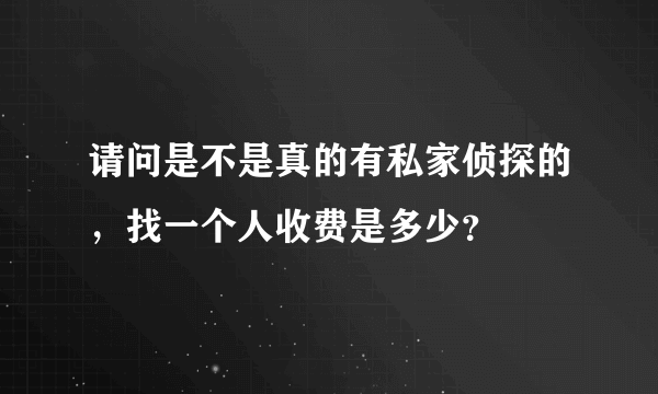 请问是不是真的有私家侦探的，找一个人收费是多少？