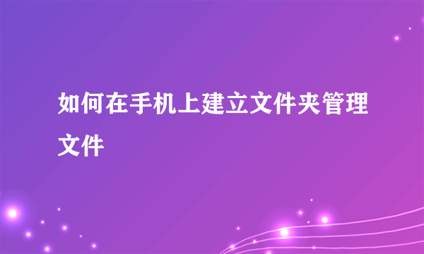 如何在手机上建立文件夹管理文件