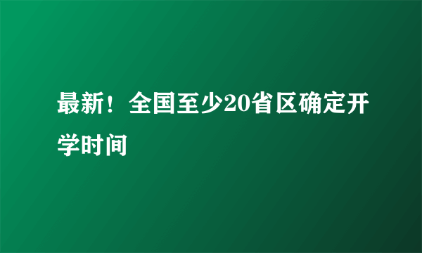 最新！全国至少20省区确定开学时间