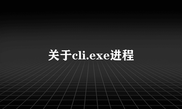 关于cli.exe进程