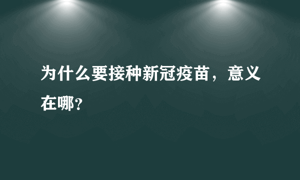 为什么要接种新冠疫苗，意义在哪？