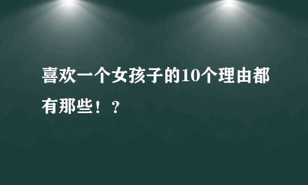 喜欢一个女孩子的10个理由都有那些！？