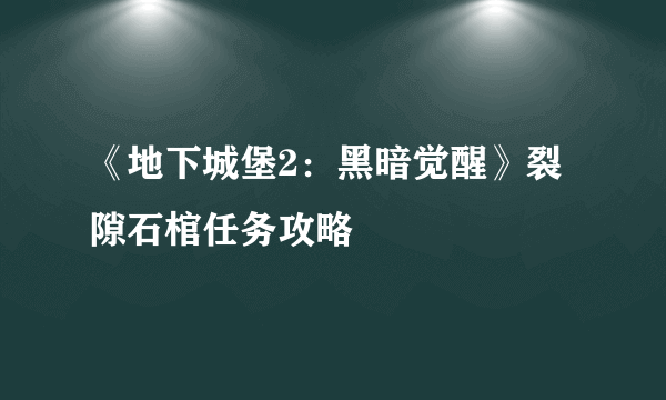 《地下城堡2：黑暗觉醒》裂隙石棺任务攻略