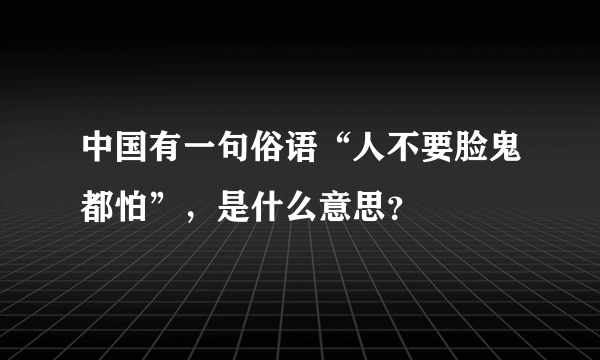 中国有一句俗语“人不要脸鬼都怕”，是什么意思？