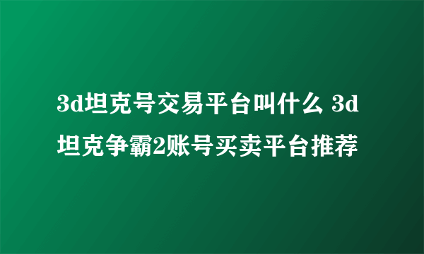 3d坦克号交易平台叫什么 3d坦克争霸2账号买卖平台推荐