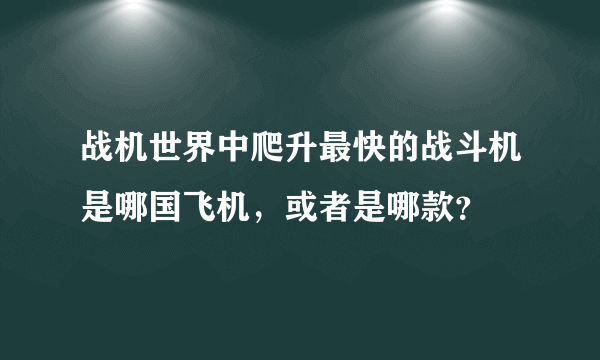 战机世界中爬升最快的战斗机是哪国飞机，或者是哪款？