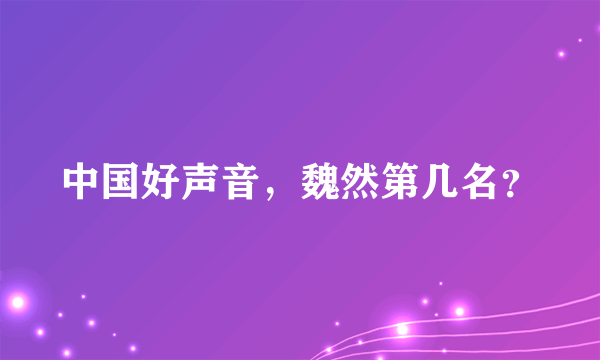 中国好声音，魏然第几名？