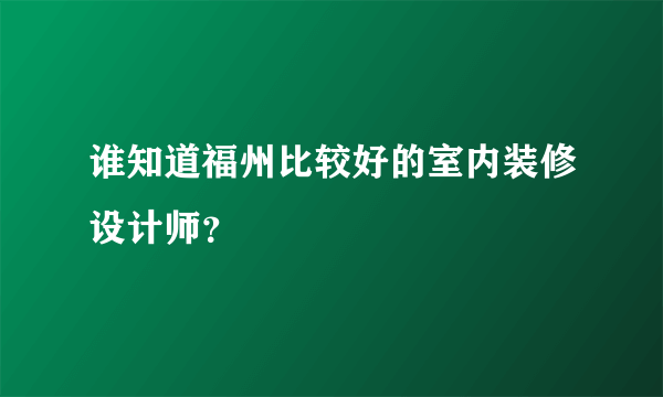 谁知道福州比较好的室内装修设计师？