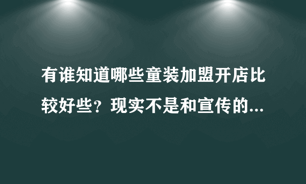 有谁知道哪些童装加盟开店比较好些？现实不是和宣传的不一样的，知道的帮帮忙啊