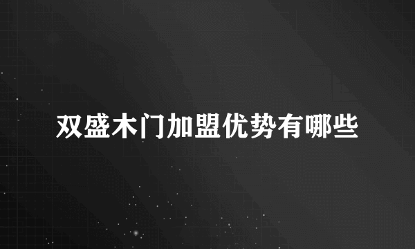 双盛木门加盟优势有哪些