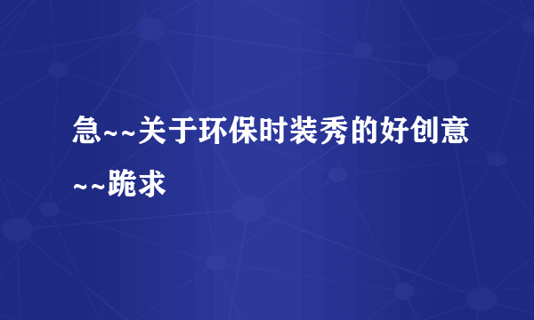 急~~关于环保时装秀的好创意~~跪求