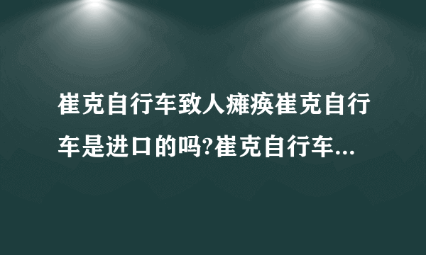 崔克自行车致人瘫痪崔克自行车是进口的吗?崔克自行车的产地是哪里？