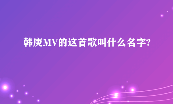 韩庚MV的这首歌叫什么名字?