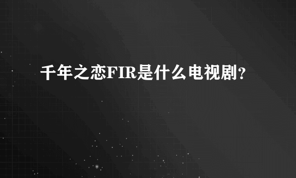 千年之恋FIR是什么电视剧？