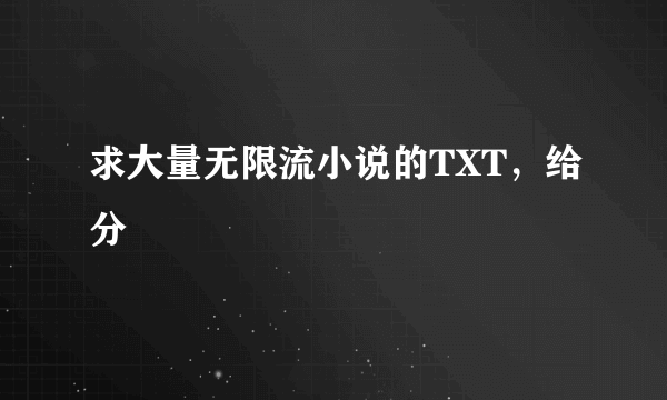 求大量无限流小说的TXT，给分