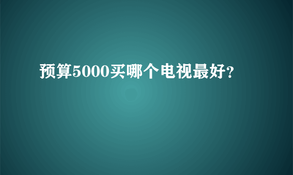 预算5000买哪个电视最好？