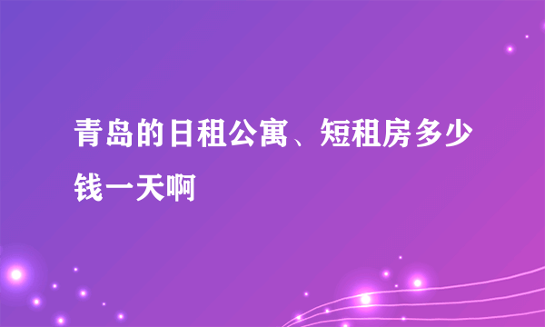 青岛的日租公寓、短租房多少钱一天啊