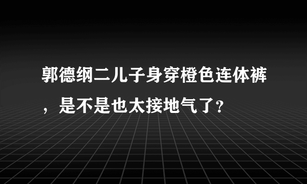 郭德纲二儿子身穿橙色连体裤，是不是也太接地气了？