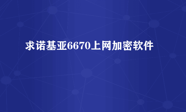 求诺基亚6670上网加密软件