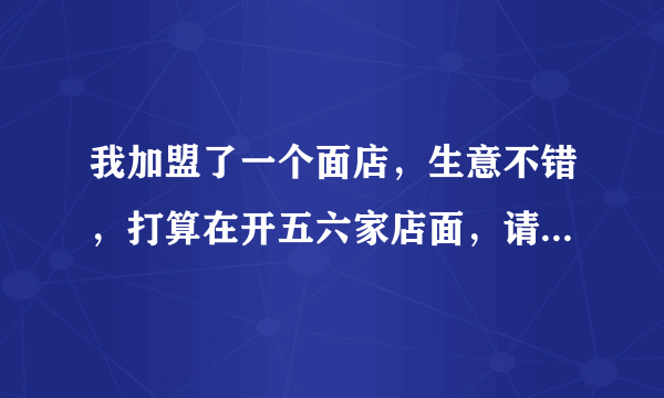 我加盟了一个面店，生意不错，打算在开五六家店面，请问可以吗，有什么要注意的？