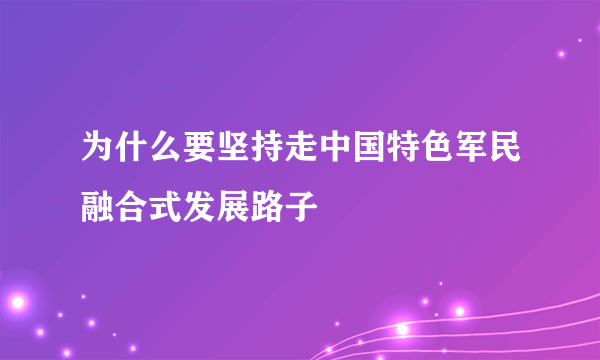 为什么要坚持走中国特色军民融合式发展路子