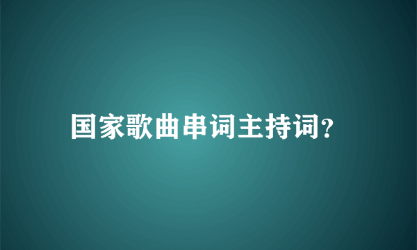 国家歌曲串词主持词？