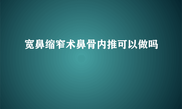 宽鼻缩窄术鼻骨内推可以做吗