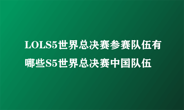 LOLS5世界总决赛参赛队伍有哪些S5世界总决赛中国队伍