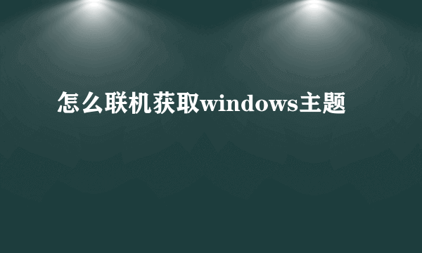 怎么联机获取windows主题