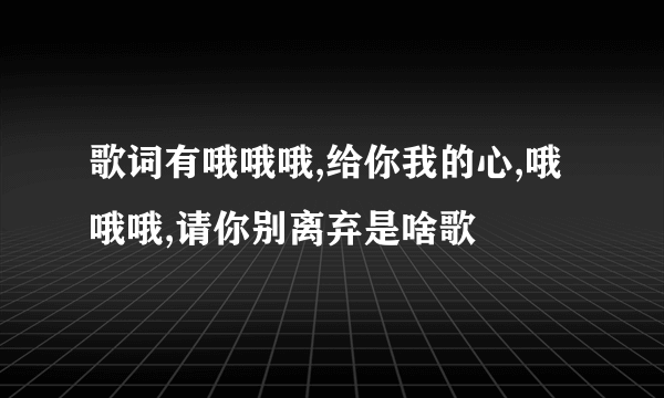 歌词有哦哦哦,给你我的心,哦哦哦,请你别离弃是啥歌