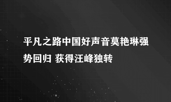 平凡之路中国好声音莫艳琳强势回归 获得汪峰独转