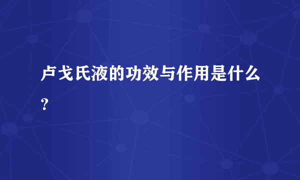 卢戈氏液的功效与作用是什么？