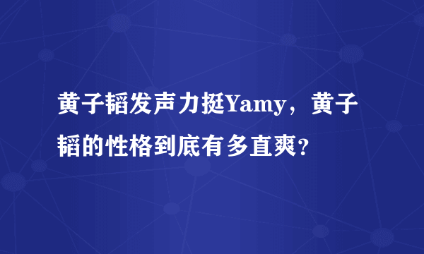 黄子韬发声力挺Yamy，黄子韬的性格到底有多直爽？