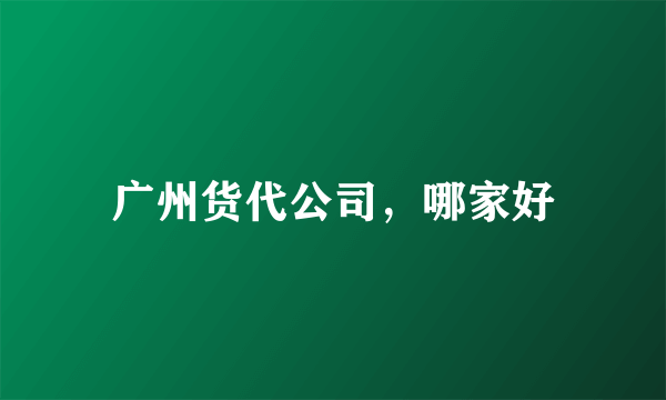 广州货代公司，哪家好