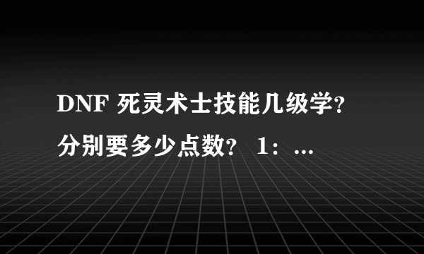 DNF 死灵术士技能几级学？分别要多少点数？ 1：降临：暴君巴拉克 2：巴拉克的野心