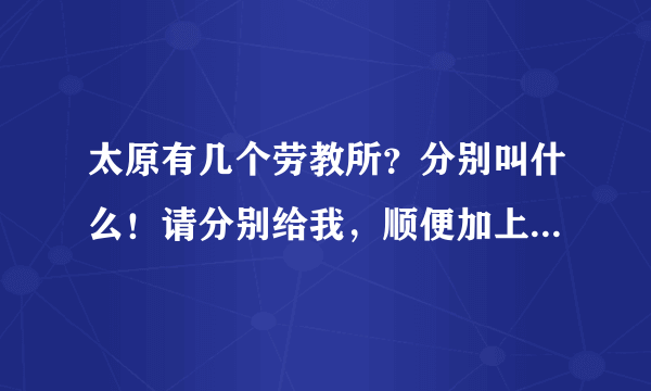 太原有几个劳教所？分别叫什么！请分别给我，顺便加上邮编，谢谢！